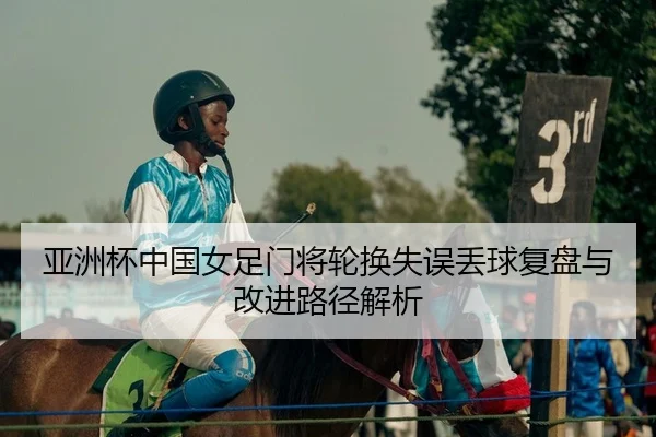 亚洲杯中国女足门将轮换失误丢球复盘与改进路径解析